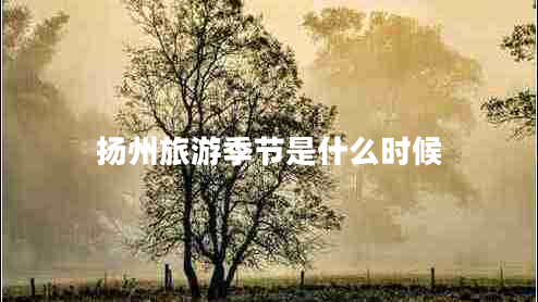 揚(yáng)州旅游季節(jié)是什么時(shí)候