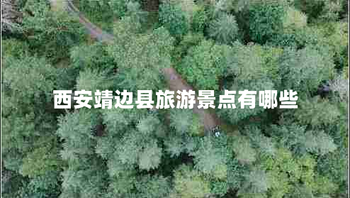 西安靖邊縣旅游景點(diǎn)有哪些 西安靖邊縣旅游景點(diǎn)有哪些