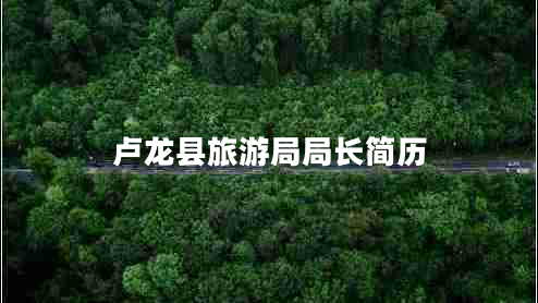 盧龍縣旅游局局長(zhǎng)簡(jiǎn)歷