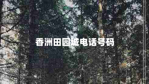 香洲田園城電話號(hào)碼 香洲田園城電話號(hào)碼