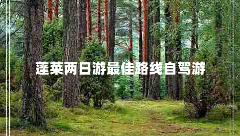 蓬萊兩日游最佳路線自駕游