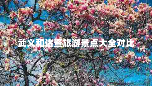 武義和諸暨旅游景點(diǎn)大全對(duì)比