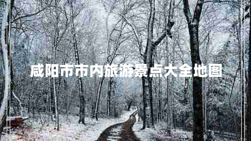 咸陽市市內(nèi)旅游景點(diǎn)大全地圖
