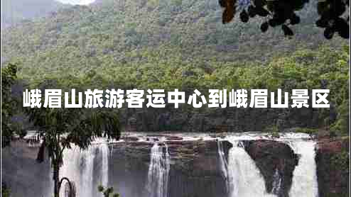 峨眉山旅游客運(yùn)中心到峨眉山景區(qū)