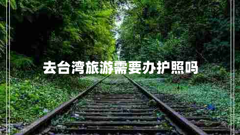 去臺(tái)灣旅游需要辦護(hù)照嗎