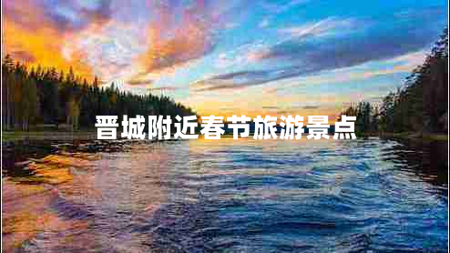 晉城附近春節(jié)旅游景點(diǎn)