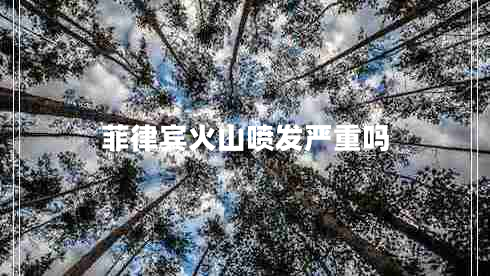 菲律賓火山噴發(fā)嚴重嗎 菲律賓火山噴發(fā)嚴重嗎