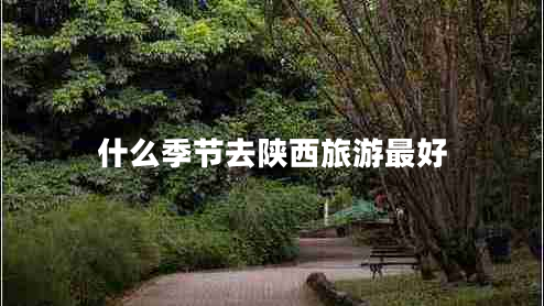 什么季節(jié)去陜西旅游最好