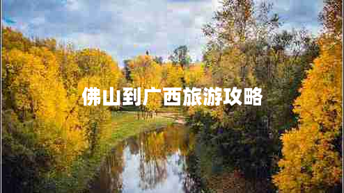 佛山到廣西旅游攻略 佛山到廣西旅游攻略