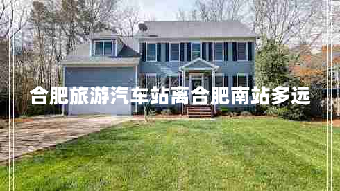 合肥旅游汽車站離合肥南站多遠