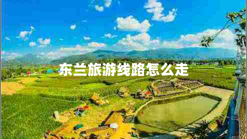東蘭旅游線(xiàn)路怎么走
