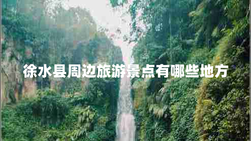 徐水縣周邊旅游景點有哪些地方