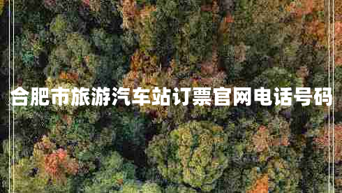 合肥市旅游汽車站訂票官網(wǎng)電話號碼