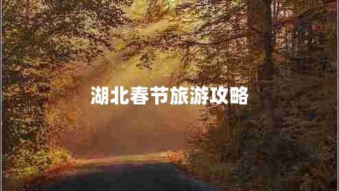 湖北春節(jié)旅游攻略 湖北春節(jié)旅游攻略