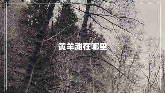 黃羊?yàn)┰谀睦? title=