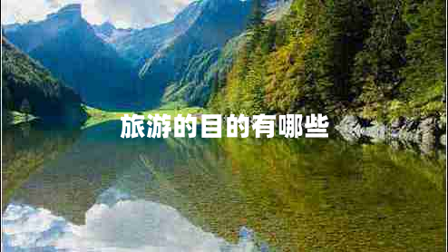 旅游的目的有哪些 旅游的目的有哪些