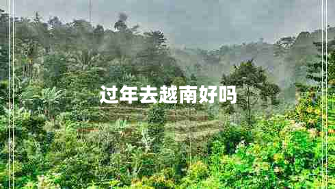 過(guò)年去越南好嗎