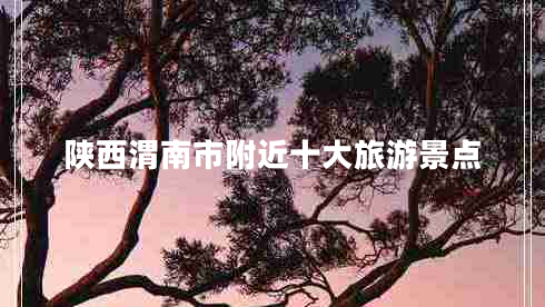 陜西渭南市附近十大旅游景點