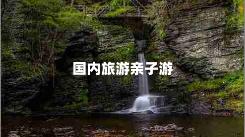 國內(nèi)旅游親子游 國內(nèi)旅游親子游