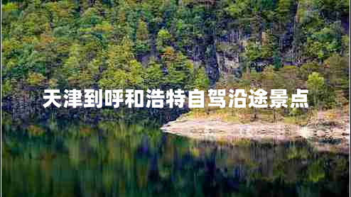 天津到呼和浩特自駕沿途景點(diǎn)