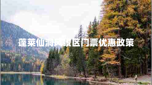 蓬萊仙洞風(fēng)景區(qū)門票優(yōu)惠政策