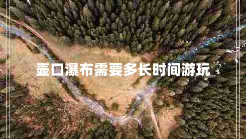 壺口瀑布需要多長(zhǎng)時(shí)間游玩