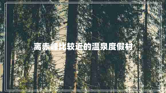 離赤峰比較近的溫泉度假村