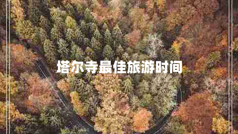 塔爾寺最佳旅游時(shí)間 塔爾寺最佳旅游時(shí)間