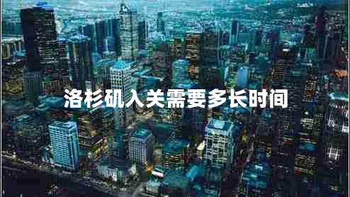洛杉磯入關(guān)需要多長時(shí)間