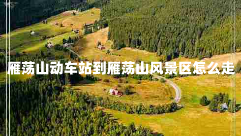 雁蕩山動車站到雁蕩山風(fēng)景區(qū)怎么走