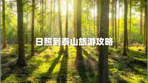 日照到泰山旅游攻略 日照到泰山旅游攻略