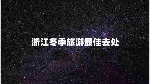 浙江冬季旅游最佳去處