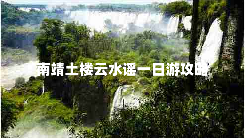 南靖土樓云水謠一日游攻略