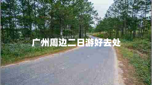 廣州周邊二日游好去處 廣州周邊二日游好去處