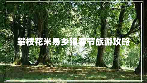 攀枝花米易鄉(xiāng)鎮(zhèn)春節(jié)旅游攻略 攀枝花米易鄉(xiāng)鎮(zhèn)春節(jié)旅游攻略