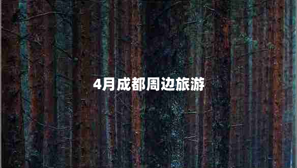 4月成都周邊旅游 4月成都周邊旅游