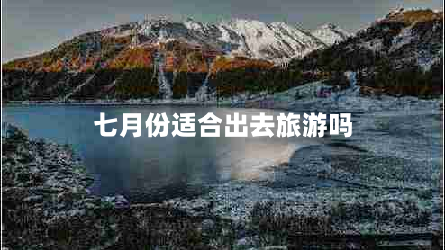 七月份適合出去旅游嗎
