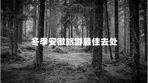 冬季安徽旅游最佳去處