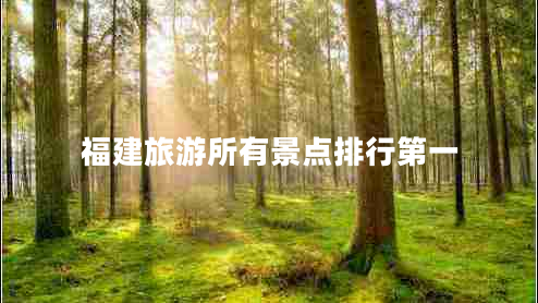 福建旅游所有景點排行第一