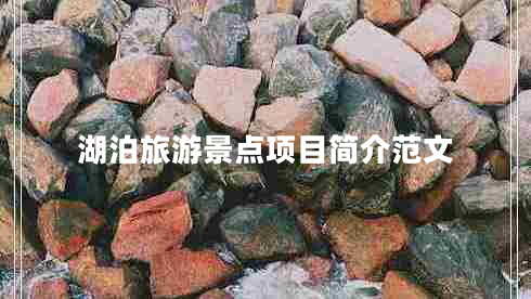 湖泊旅游景點(diǎn)項(xiàng)目簡(jiǎn)介范文