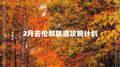 2月去倫敦旅游攻略計(jì)劃