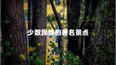 少數(shù)民族的著名景點(diǎn)