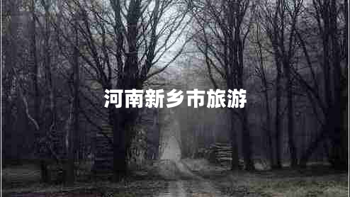 河南新鄉(xiāng)市旅游 河南新鄉(xiāng)市旅游