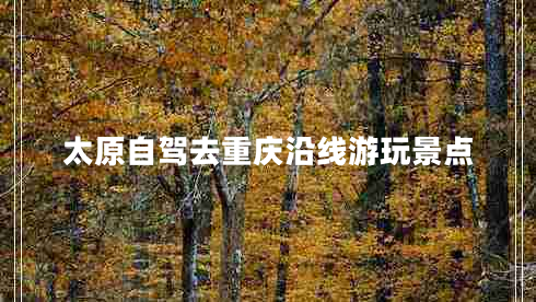 太原自駕去重慶沿線游玩景點