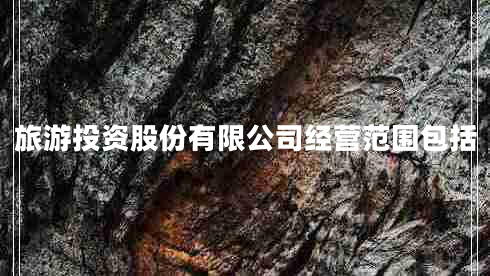 旅游投資股份有限公司經(jīng)營范圍包括