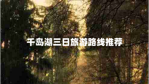 千島湖三日旅游路線推薦 千島湖三日旅游路線推薦