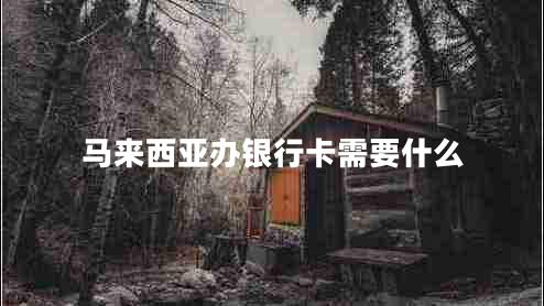 馬來(lái)西亞辦銀行卡需要什么