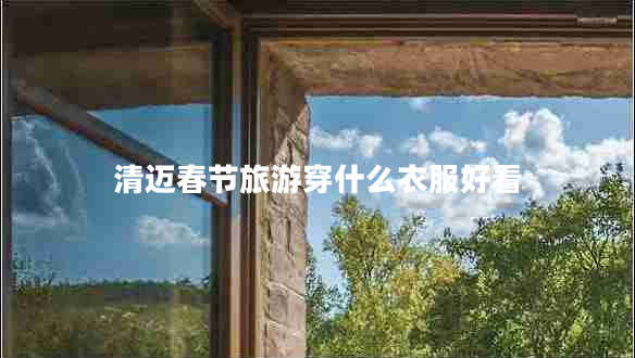 清邁春節(jié)旅游穿什么衣服好看