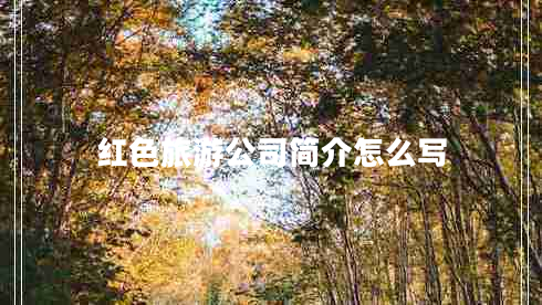 紅色旅游公司簡(jiǎn)介怎么寫