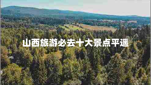 山西旅游必去十大景點(diǎn)平遙 山西旅游必去十大景點(diǎn)平遙